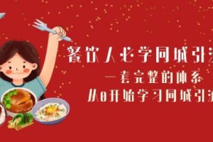 【第6607期】餐饮人必学-同城引流课：一套完整的体系，从0开始学习同城引流