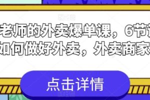【第5125期】外卖店铺怎么开：6节课学会如何做好外卖，外卖商家必看外卖爆单课
