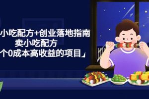 【副业4184期】什么小吃赚钱：99套小吃配方+创业落地指南，卖小吃配方，0成本高收益项目