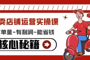 【副业4098期】外卖店运营教程：有单量-有利润-能省钱，外卖店铺运营实操课