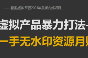 【副业1923期】2021年最新虚拟产品暴力打法：众筹一手无水印资源月赚5万+