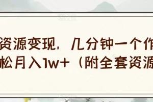 【第6207期】绝版资源变现，几分钟一个作品，轻松月入1w+（附全套资源）