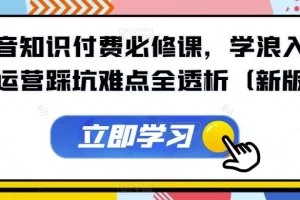 【第5705期】抖音知识付费怎么做：抖音知识付费必修，学浪入驻及运营踩坑难点全透析（新版）