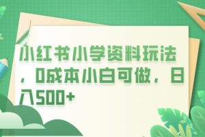 【第5250期】小红书虚拟电商项目：小红书小学资料玩法，0成本小白可做日入500+（教程+资料）