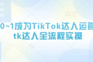 【第9321期】从0~1成为TikTok达人运营，tk达人全流程实操