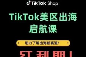 【第9313期】TikTok出海启航课(美区)助力了解出海红利新赛道