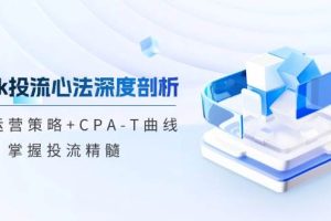 【第8387期】tiktok投流心法深度剖析：市场运营策略+CPA-T曲线