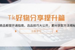【第8348期】Tk好物分享提升篇：商品橱窗开通指南，选品技巧大公开，素材获取方法揭秘