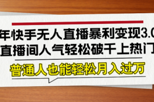 【第8353期】24年快手无人直播暴利变现3.0,直播间人气轻松破千上热门