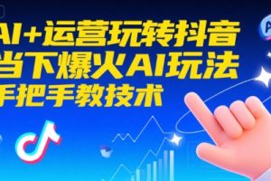 【第9589期】AI+运营玩转抖音,当下爆火AI玩法,手把手教技术