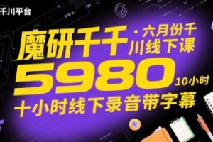 【第9584期】六月份千川线下课5980,十小时线下录音带字幕