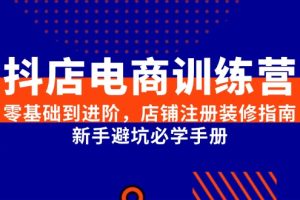 【第9515期】抖店电商训练营，零基础到进阶，店铺注册装修指南，新手避坑必学手册