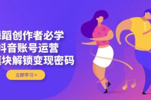 【第9372期】舞蹈创作者必学，抖音账号运营，多模块解锁变现密码  站长  2025-04-24  抖音及TikT