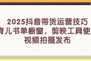 【第9356期】2025抖音带货运营技巧，育儿书单橱窗，剪映工具使用，视频拍摄发布
