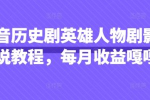 【第9278期】抖音抖音历史剧英雄人物剧影视解说教程，每月收益1W+涨粉几万