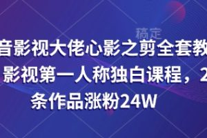 【第9202期】抖音影视大佬心影之剪全套教学，影视第一人称独白课程，26条作品涨粉24W