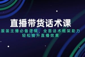 【第9033期】直播带货话术课，服装主播必备逻辑，全面话术框架助力，轻松提升直播效果