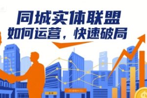 【第9637期】同城实体联盟如何运营，快速破局