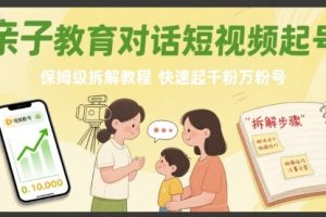 【第9632期】亲子教育对话短视频起号，保姆级拆解教程，快速起千粉万粉号