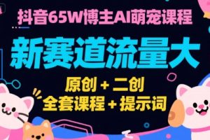 【第9551期】抖音65W博主AI萌宠课程，新赛道流量大，原创+二创全套课程+提示词