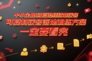 【第9539期】中小企业利用短视频精准获客，可复制获客落地训练方案，做好短视频，一定要看完