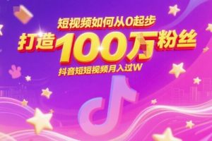 【第9526期】短视频如何从0起步，打造100W粉丝抖音短视频月入过W
