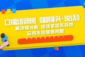 【第4445期】口播怎么练：《 和镜头·说话》口播培训班全套教程