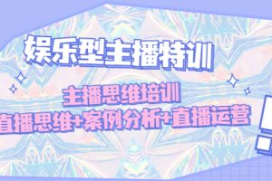【副业4254期】娱乐型主播特训：主播思维培训，直播思维+案例分析+直播运营