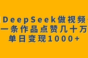 【第9004期】用DeepSeek做视频号，一条作品点赞几十万单日变现1k