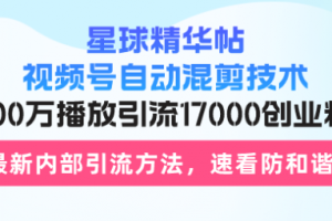 【第8536期】星球精华帖视频号自动混剪技术，500万播放引流17000创业粉