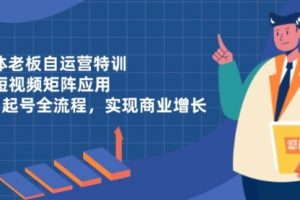 【第9373期】实体老板自运营特训,AI短视频矩阵应用,0-1起号全流程,实现商业增长
