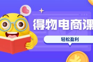 【第9244期】得物电商课程合集，选品、优化、定价全攻略，7天SOP单品爆红，轻松盈利