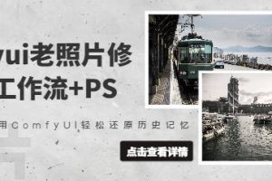 【第9224期】抖音接单comfyui老照片修复，工作流+PS，用ComfyUI还原