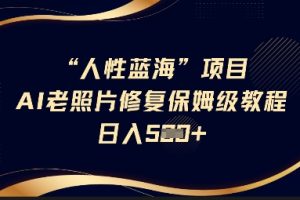 【第9180期】抖音AI老照片修复项目保姆级教程轻松日入5百【揭秘】