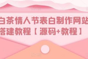 【第4587期】非常好用的表白网站源码：白茶情人节表白制作网站搭建教程【源码+教程】