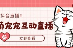 【第4431期】抖音直播怎么赚钱：抖音萌宠宠实时互动直播项目，可虚拟人直播，抖音报白【软件+教程】