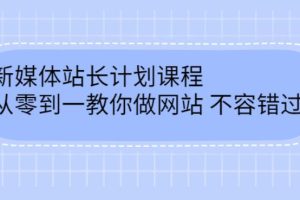 【副业2835期】新媒体网站运营精品课：从零到一教你做网站赚钱（含软件+源码）