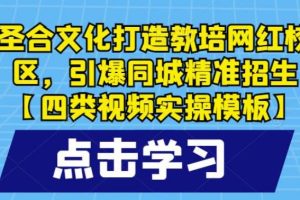 【第5016期】网红校区执行计划：打造教培网红校区，引爆同城精准招生【四类视频实操模板】