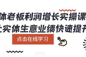 【第4948期】实体店怎么引流推广：实体老板利润增长实操课，让实体生意业绩快速提升