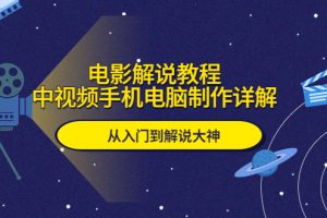 【第4931期】电影解说视频制作教程：中视频电影解说手机电脑制作详解，从入门到解说大神