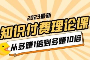 【第5046期】知识付费怎么赚钱：2023知识付费理论课，从多赚1倍到多赚10倍