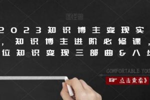 【第4772期】2023知识博主怎么赚钱：知识博主变现进阶必修实操课（全套教程）