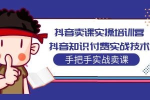 【第4462期】抖音知识付费怎么做:抖音知识付费实战技术,抖音卖课实操培训营