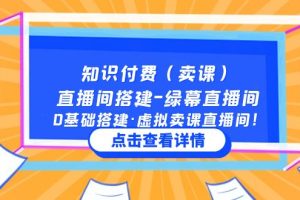 【第4438期】普通人怎么直播卖课：0基础搭建·虚拟卖课直播间，知识付费直播间搭建教程
