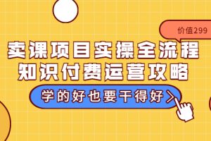 【副业3572】卖网课赚钱：卖课项目实操全流程-知识付费运营攻略（价值299元）