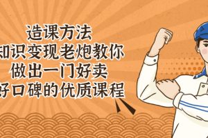 【副业2691期】知识付费怎么赚钱：知识变现老炮教你做好卖、好口碑的优质课程！