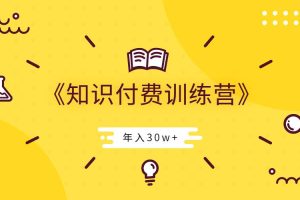 【副业2449期】知识付费创业：玩转知识付费-年入30w训练营视频课程