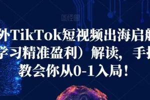【第5769期】Tiktok短视频怎么赚钱：海外TikTok短视频出海启航营，手把手教会你从0-1入局！
