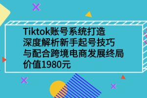 【副业2932期】Tiktok起号：深度解析起号技巧与跨境电商发展终局价值1980