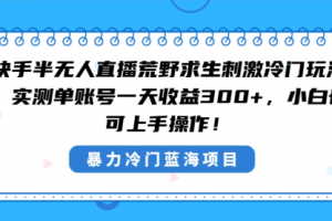 【第6950期】快手半无人直播荒野求生刺激冷门玩法，实测单账号一天收益300+